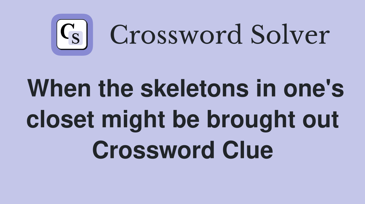 When the skeletons in one's closet might be brought out Crossword Clue