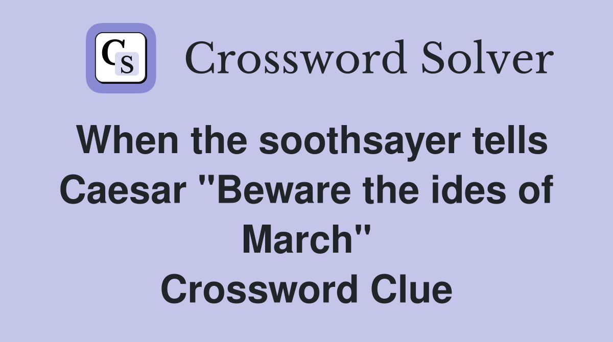 When the soothsayer tells Caesar "Beware the ides of March" Crossword Clue