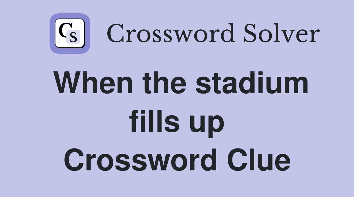 When the stadium fills up Crossword Clue