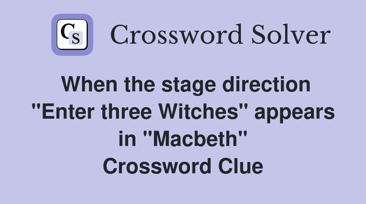 When the stage direction "Enter three Witches" appears in "Macbeth" Crossword Clue