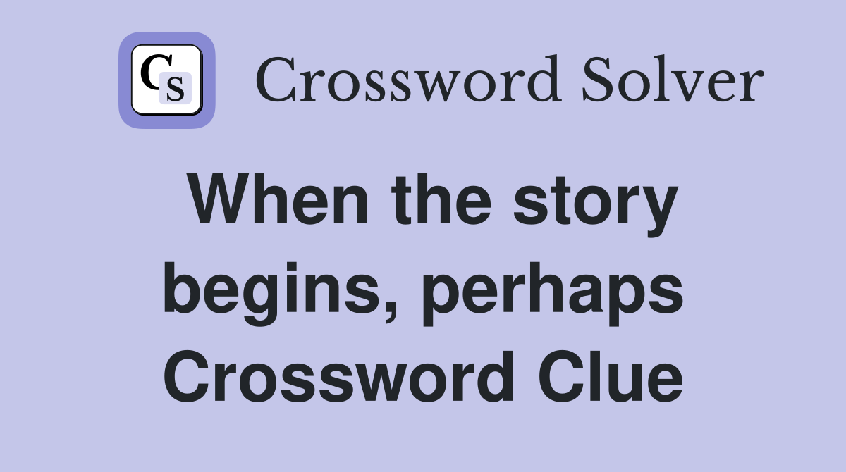 When the story begins, perhaps Crossword Clue
