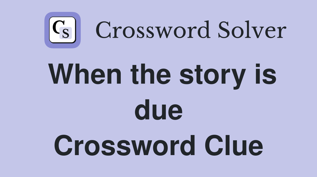 When the story is due Crossword Clue