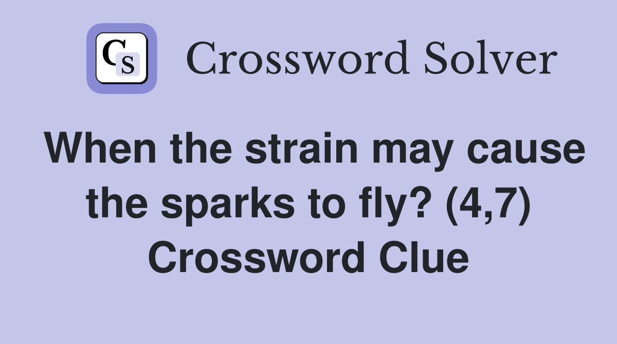When the strain may cause the sparks to fly? (4,7) Crossword Clue