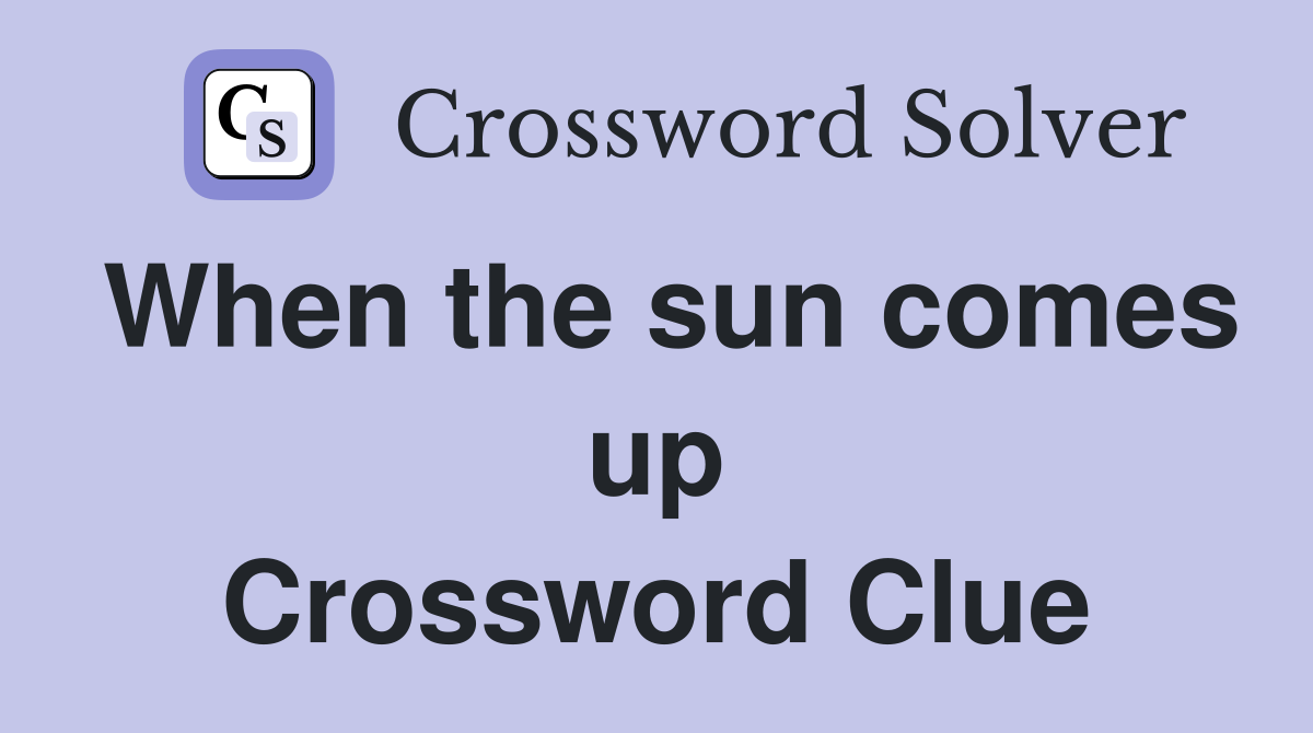 When the sun comes up Crossword Clue