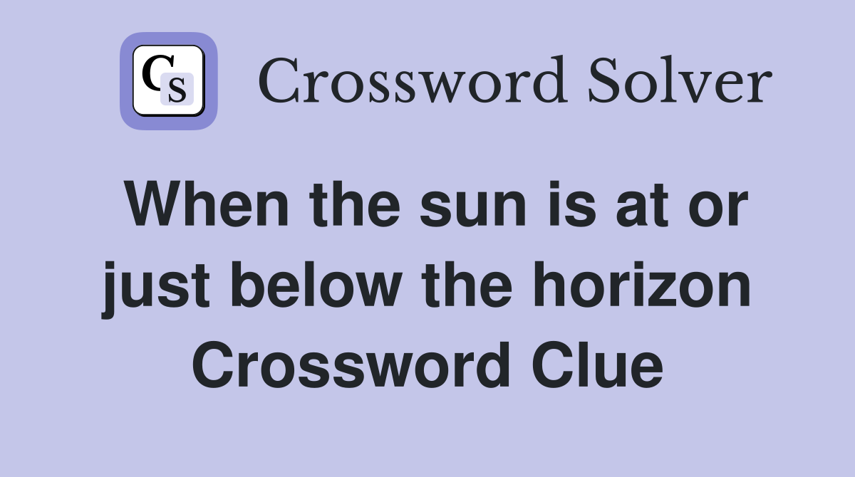 When the sun is at or just below the horizon Crossword Clue