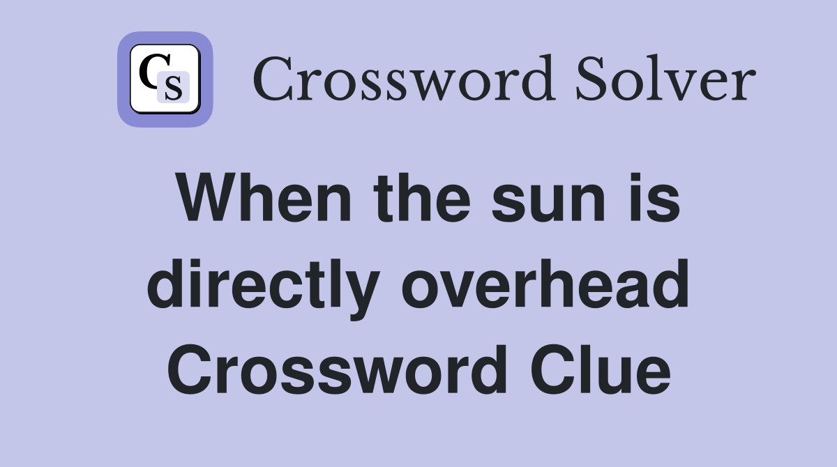 When the sun is directly overhead Crossword Clue
