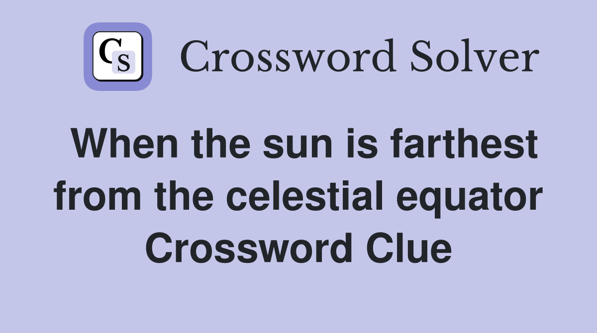 When the sun is farthest from the celestial equator Crossword Clue