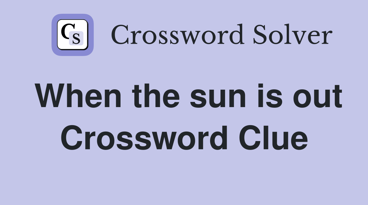 When the sun is out Crossword Clue