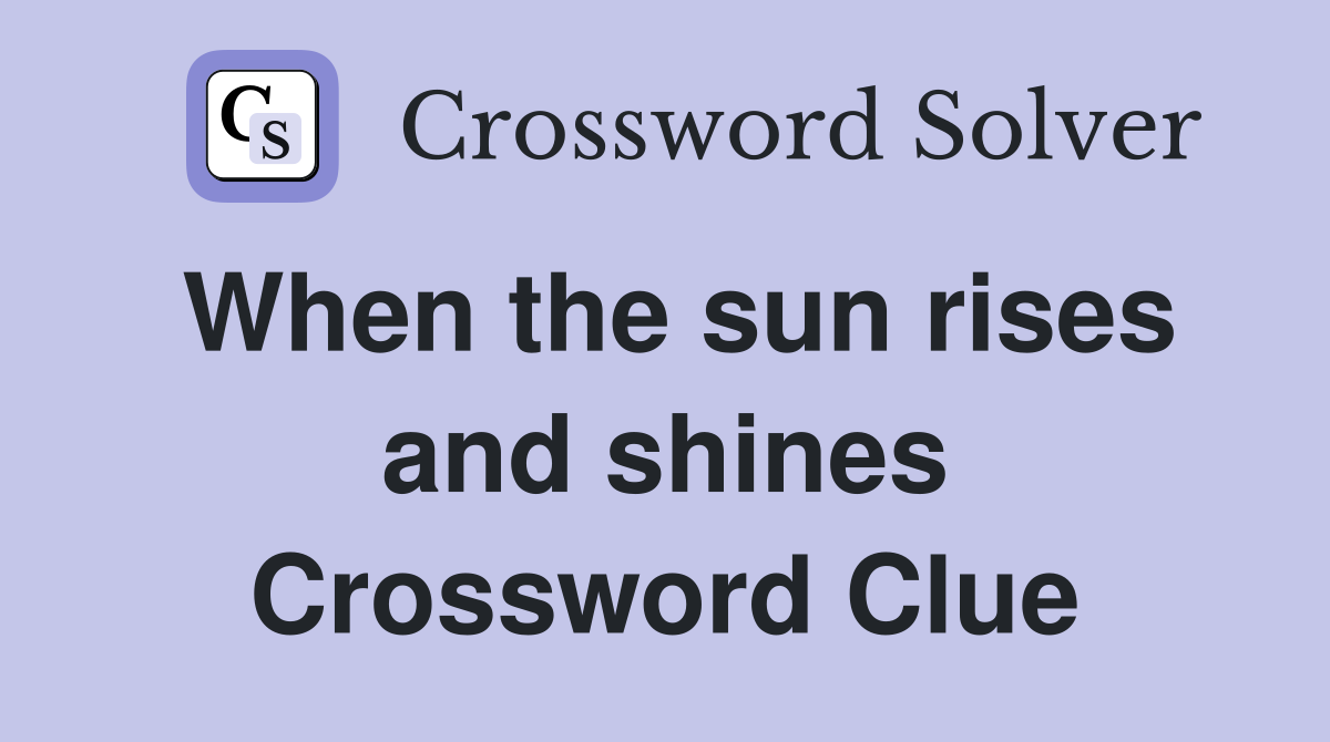 When the sun rises and shines Crossword Clue