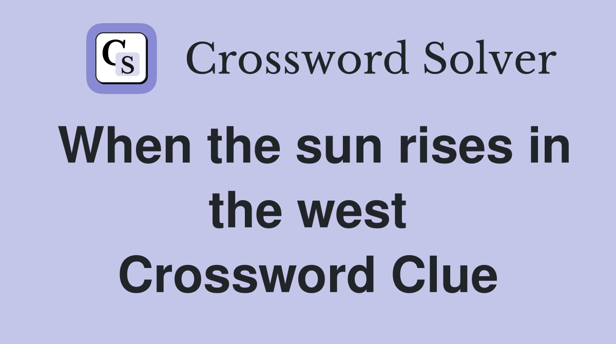 When the sun rises in the west Crossword Clue