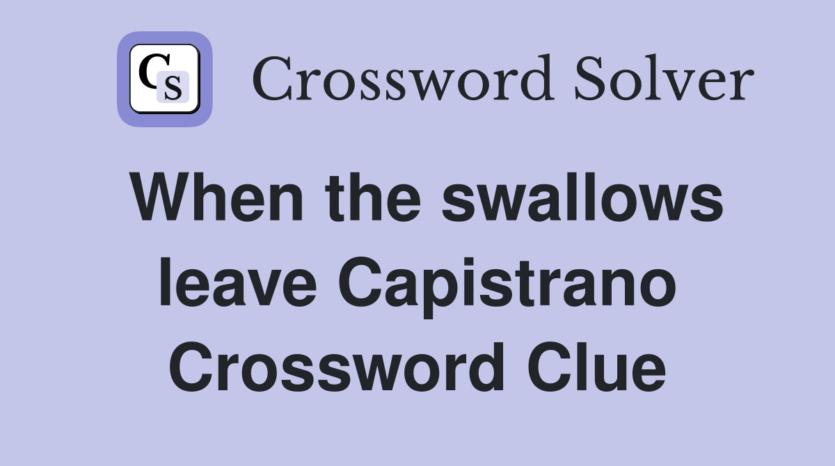 When the swallows leave Capistrano Crossword Clue