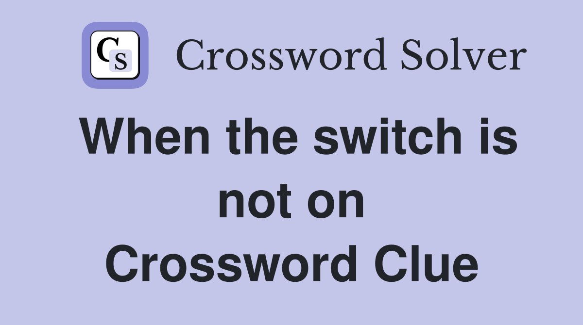 When the switch is not on Crossword Clue