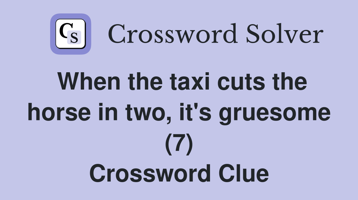When the taxi cuts the horse in two, it's gruesome (7) Crossword Clue