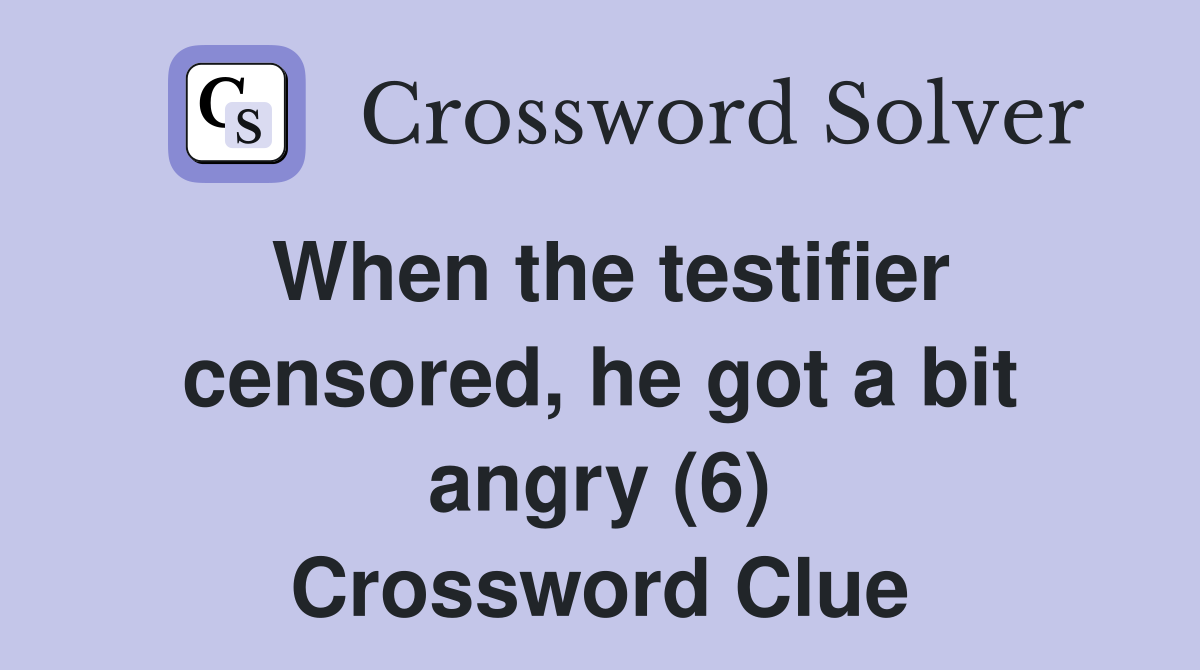 When the testifier censored, he got a bit angry (6) Crossword Clue