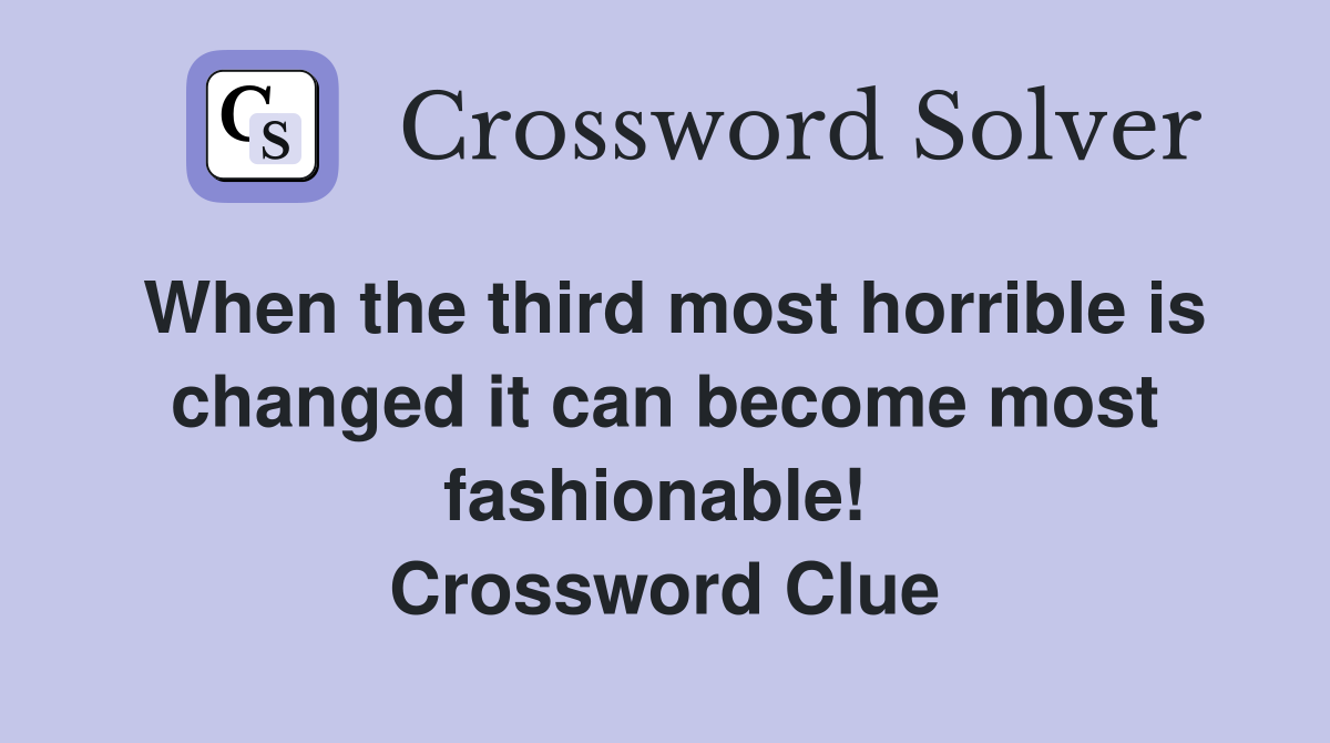 When the third most horrible is changed it can become most fashionable!  Crossword Clue