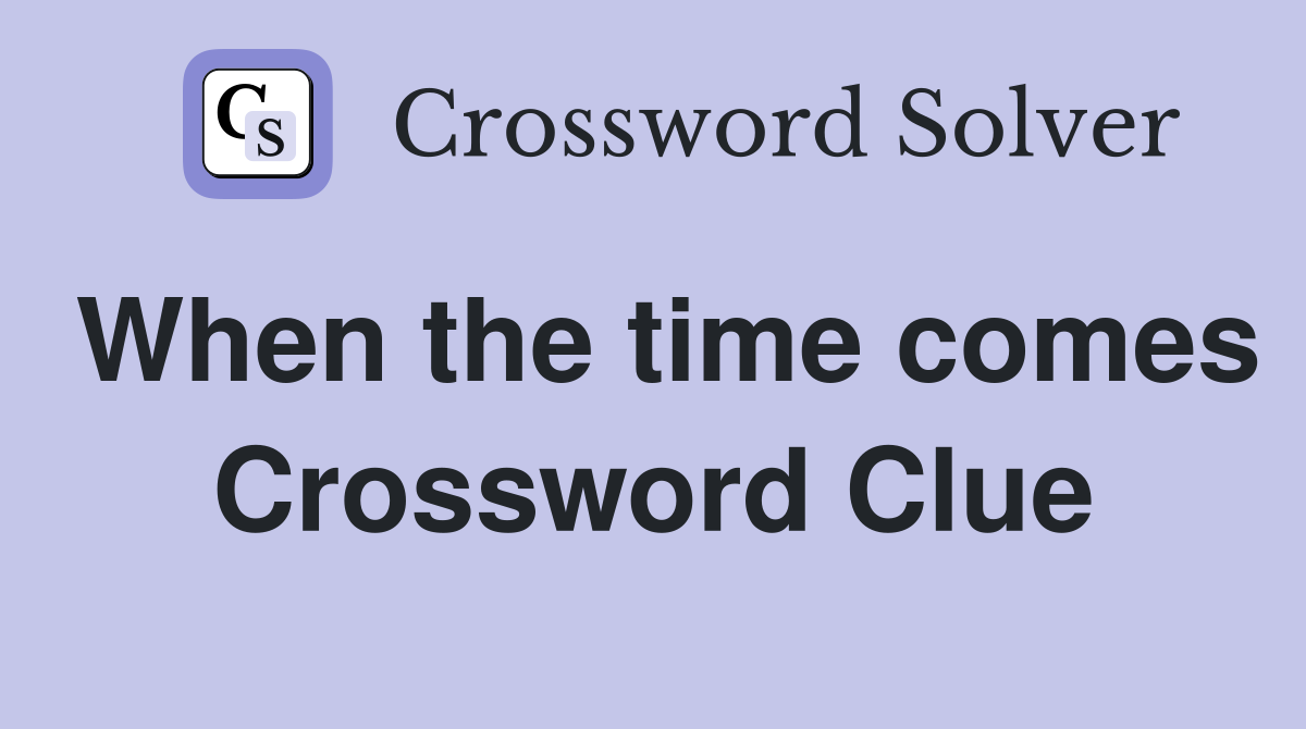 When the time comes Crossword Clue