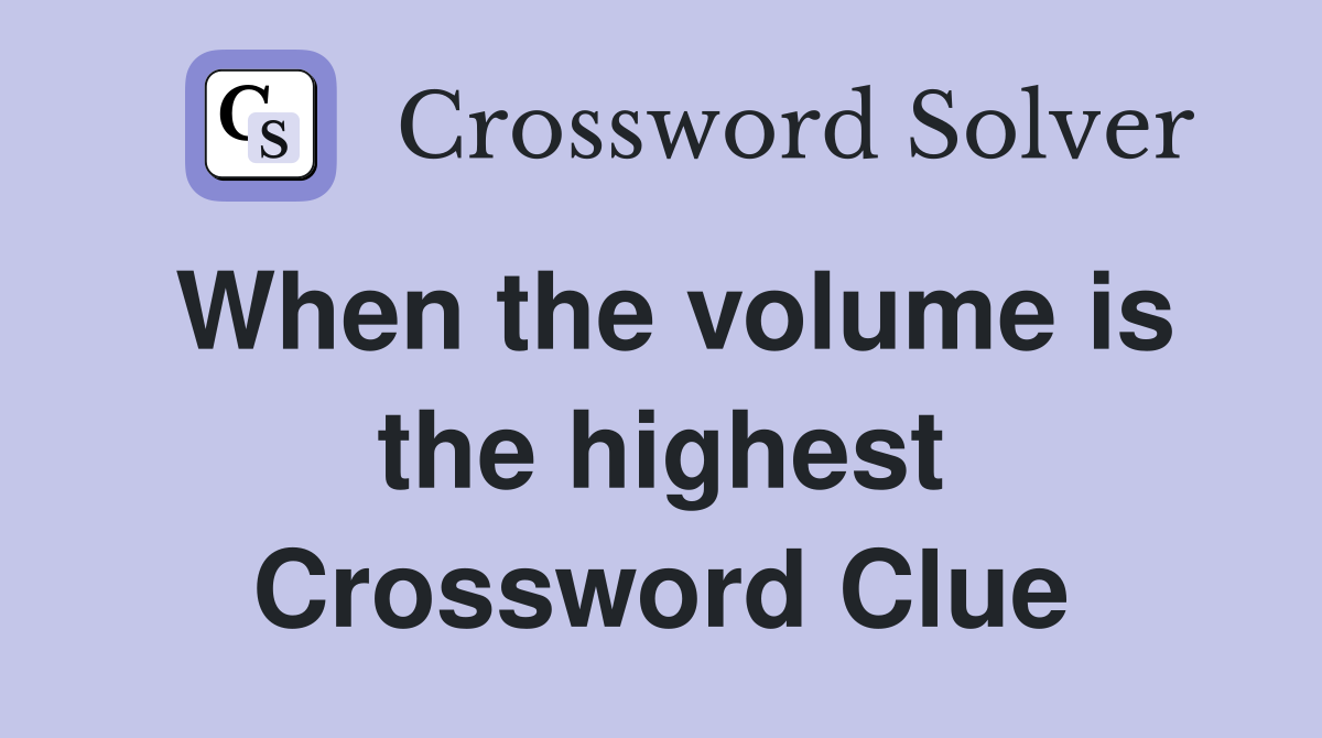 When the volume is the highest Crossword Clue