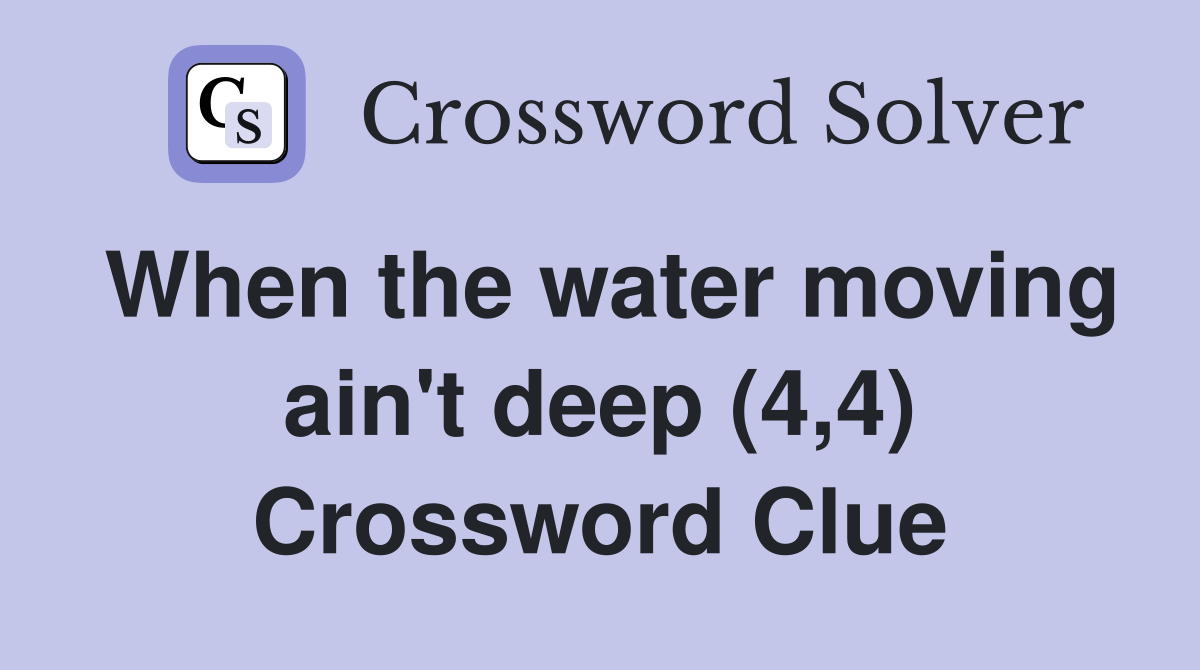 When the water moving ain't deep (4,4) Crossword Clue