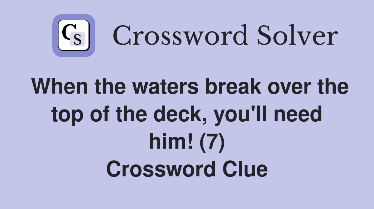 When the waters break over the top of the deck, you'll need him! (7) Crossword Clue