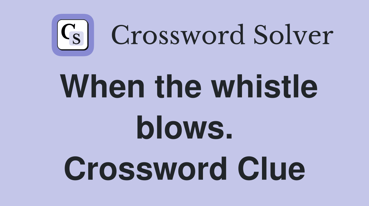 When the whistle blows. Crossword Clue