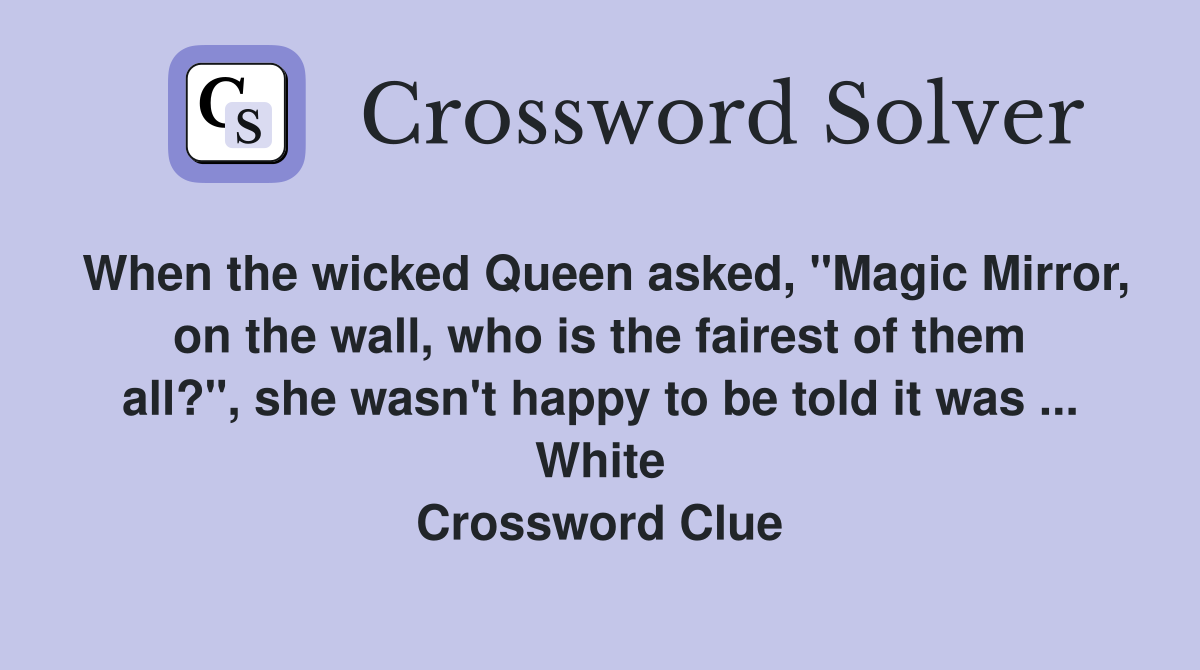 When the wicked Queen asked, "Magic Mirror, on the wall, who is the fairest of them all?", she wasn't happy to be told it was ... White Crossword Clue