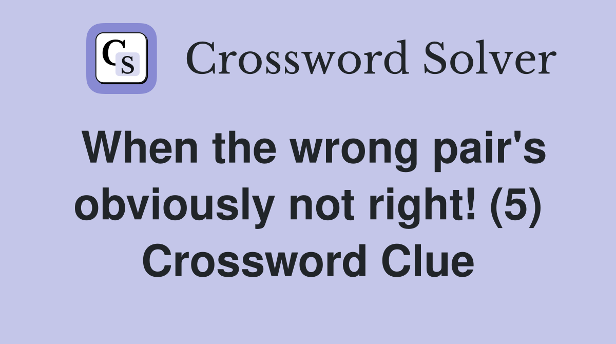 When the wrong pair's obviously not right! (5) Crossword Clue