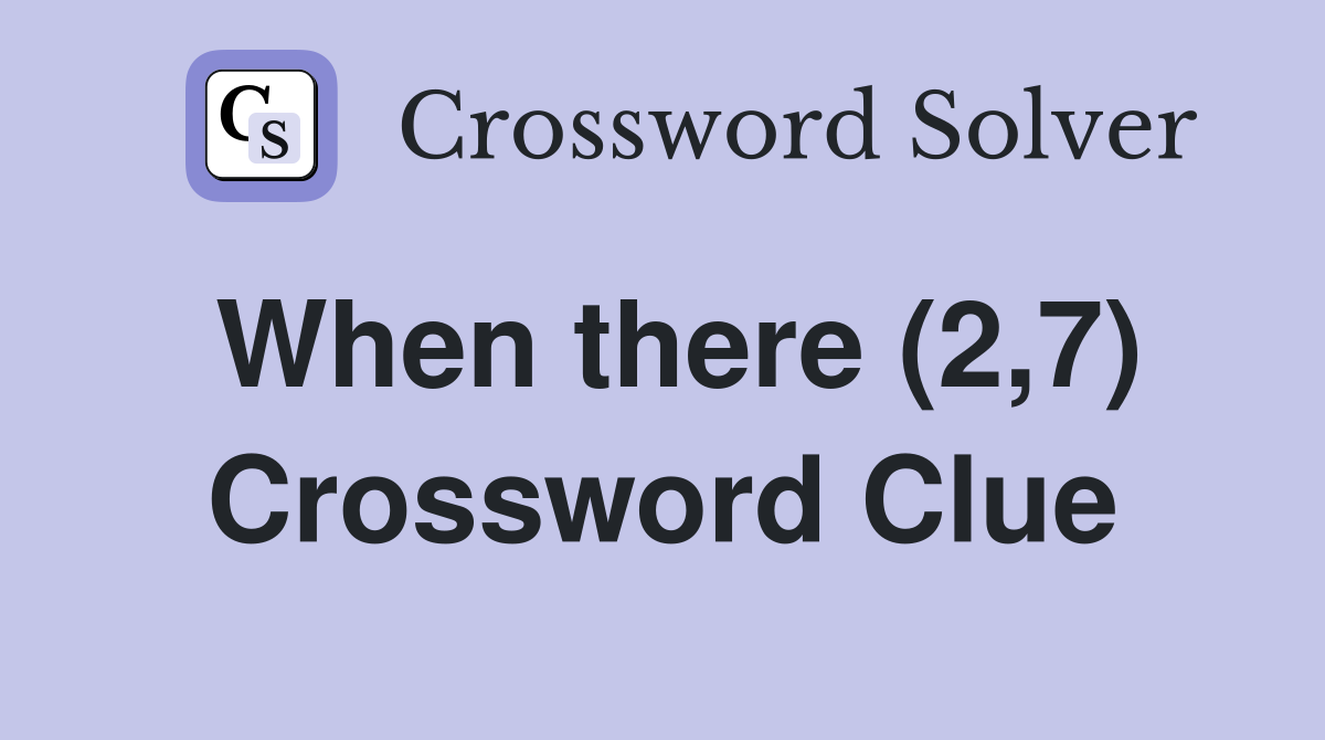 When there (2,7) Crossword Clue