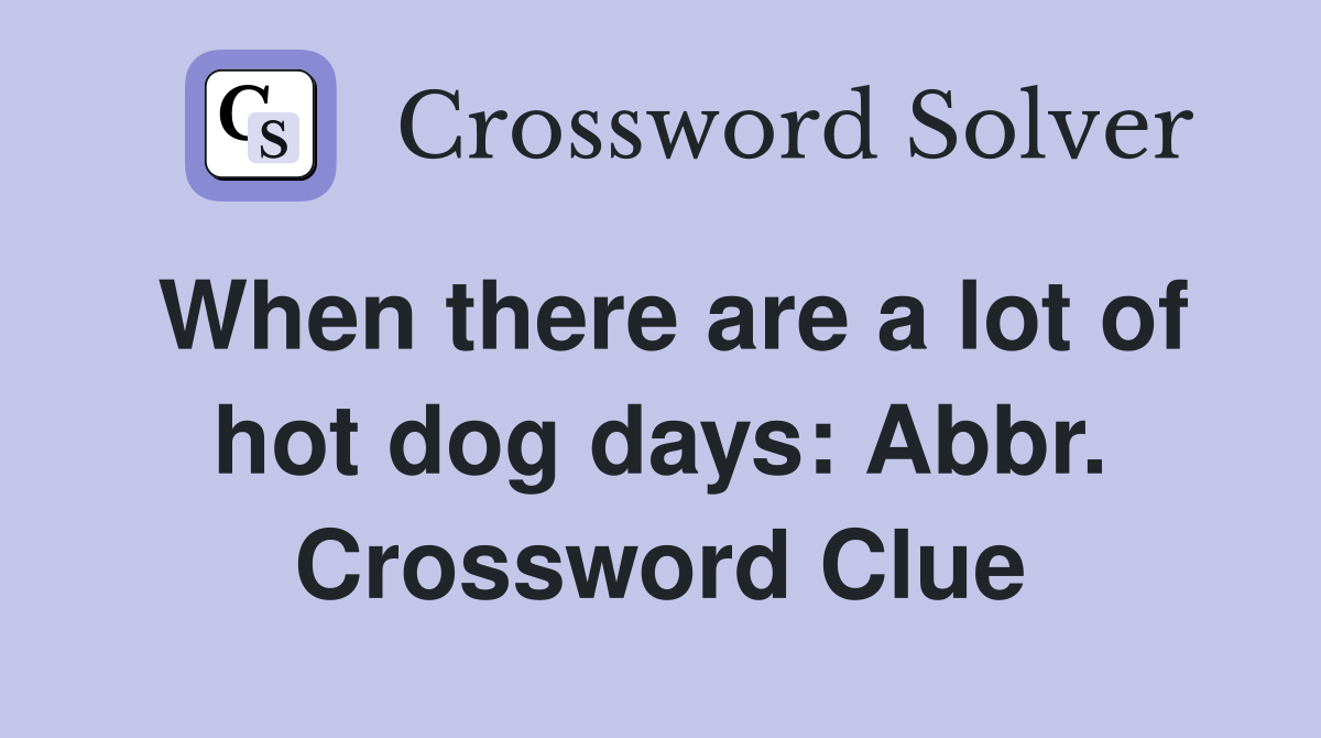 When there are a lot of hot dog days: Abbr. Crossword Clue