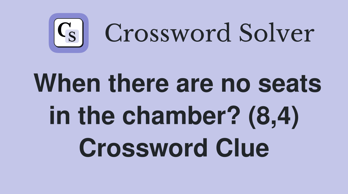 When there are no seats in the chamber? (8,4) Crossword Clue