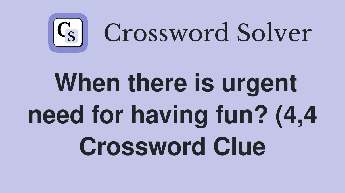 When there is urgent need for having fun? (4 4) Crossword Clue When there is urgent need for having fun? (4 4) Crossword Clue