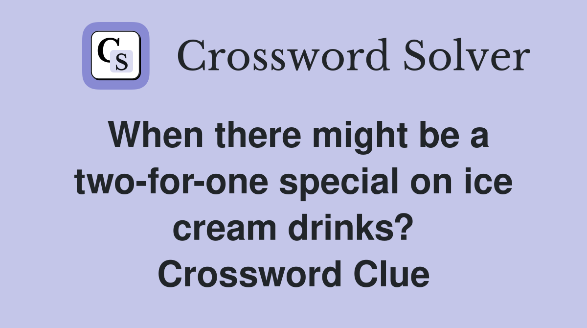 When there might be a two-for-one special on ice cream drinks? Crossword Clue
