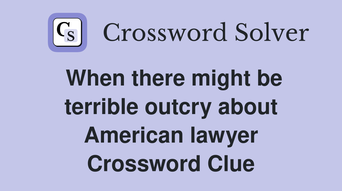 When there might be terrible outcry about American lawyer Crossword Clue