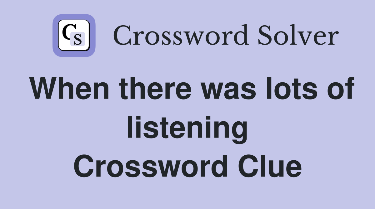 When there was lots of listening Crossword Clue