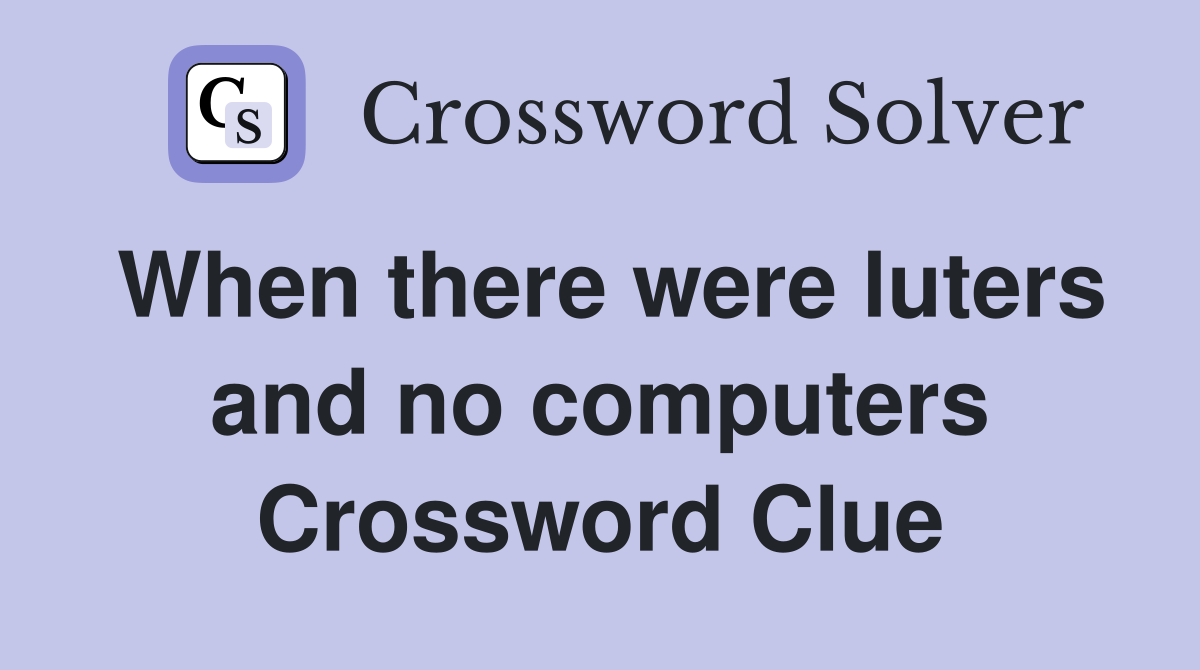 When there were luters and no computers Crossword Clue