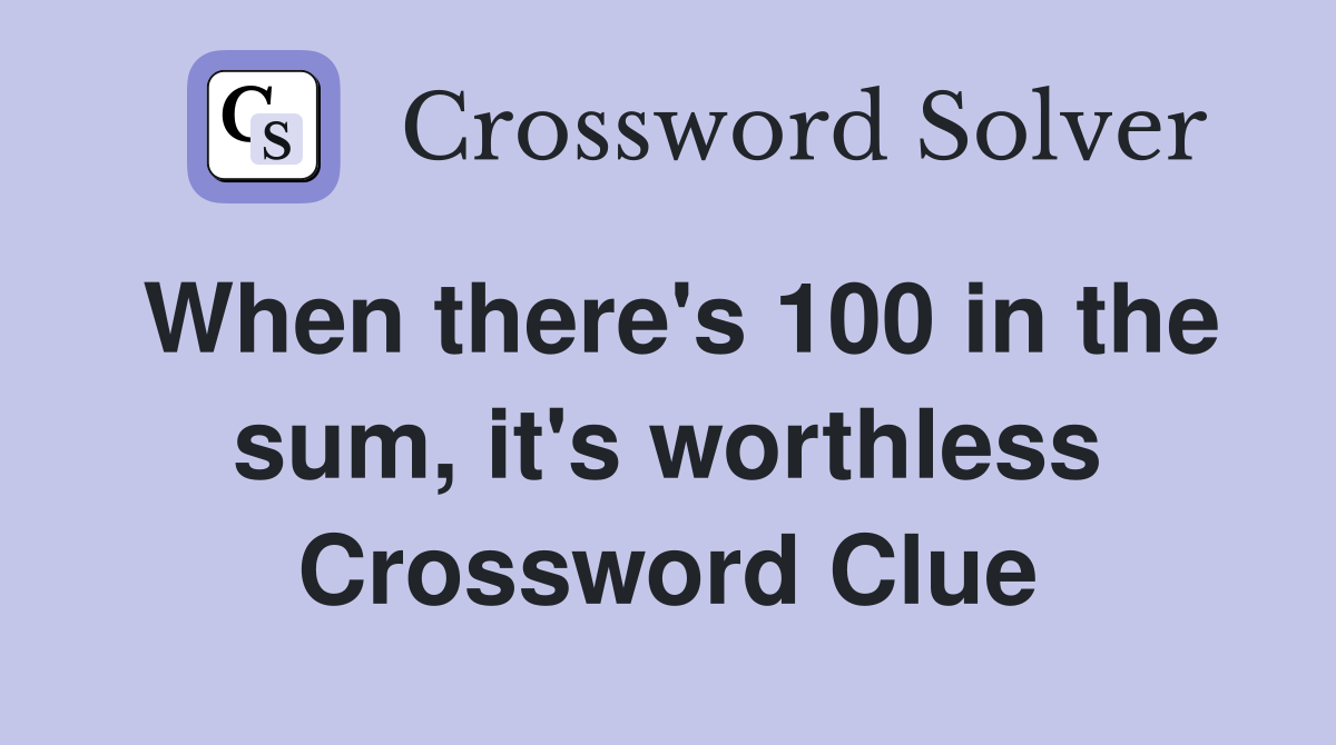 When there's 100 in the sum, it's worthless Crossword Clue
