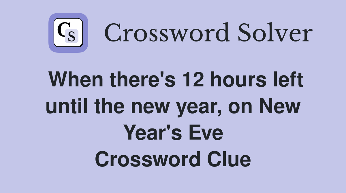 When there's 12 hours left until the new year, on New Year's Eve Crossword Clue