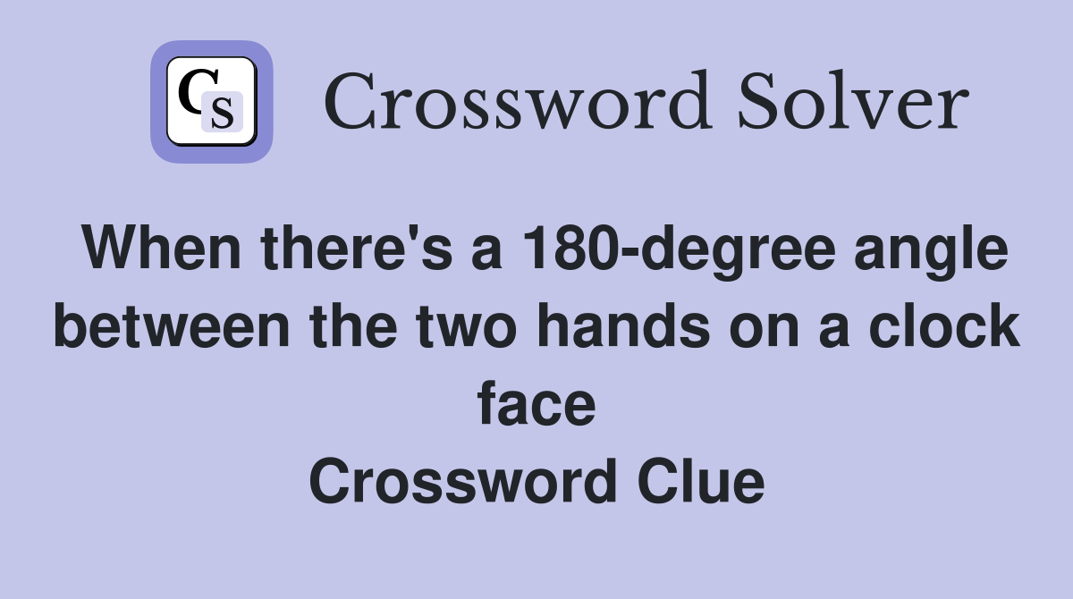 When there's a 180-degree angle between the two hands on a clock face Crossword Clue