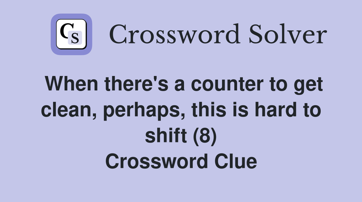 When there's a counter to get clean, perhaps, this is hard to shift (8) Crossword Clue