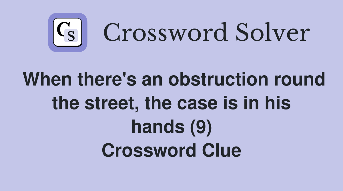 When there's an obstruction round the street, the case is in his hands (9) Crossword Clue