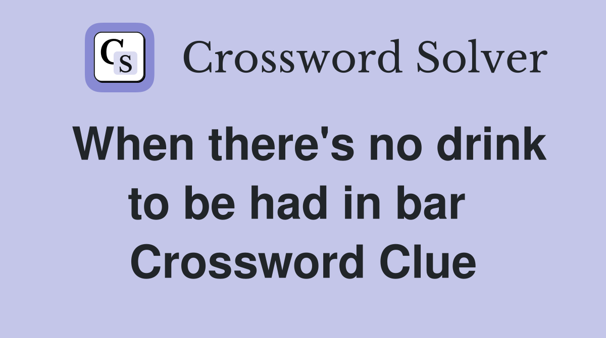 When there's no drink to be had in bar  Crossword Clue