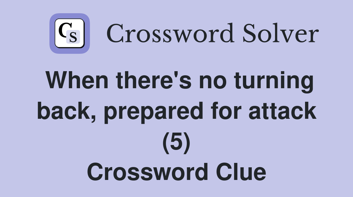 When there's no turning back, prepared for attack (5) Crossword Clue