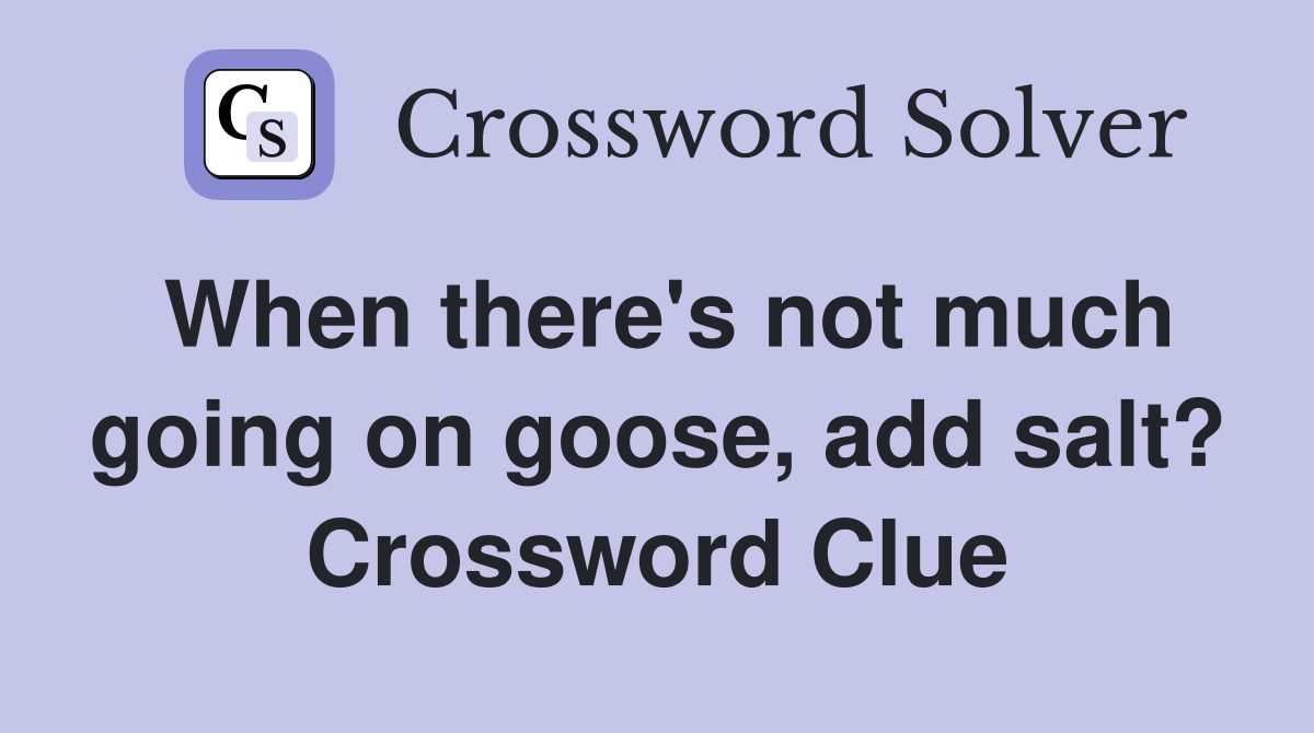 When there's not much going on goose, add salt? Crossword Clue