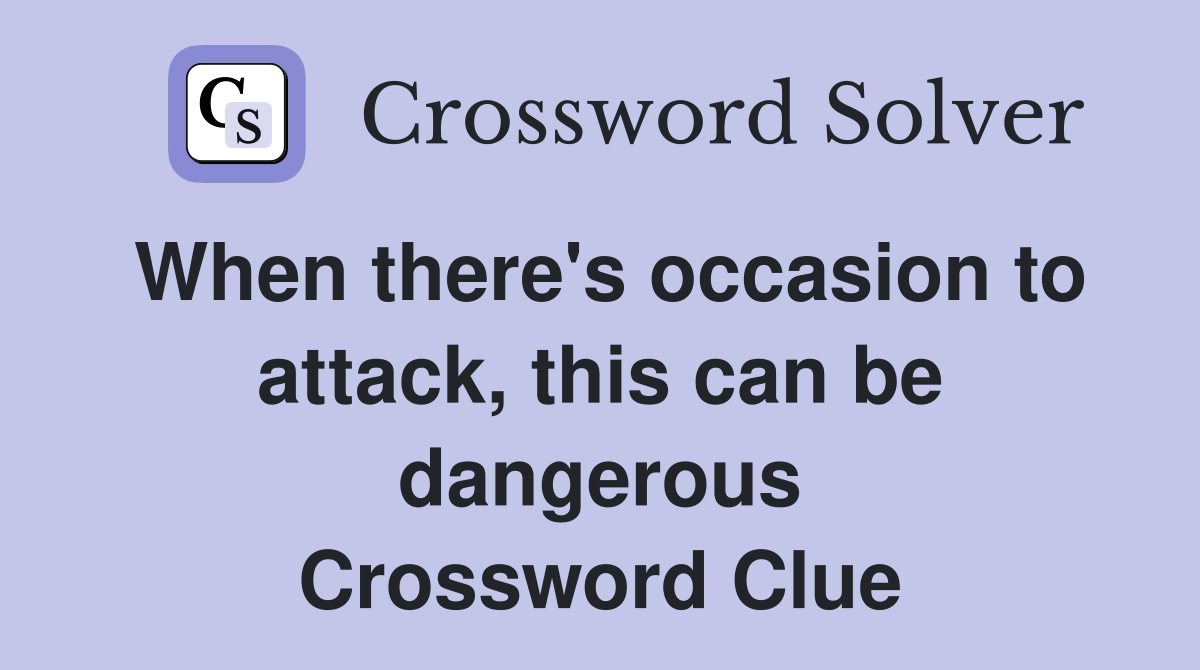 When there's occasion to attack, this can be dangerous Crossword Clue
