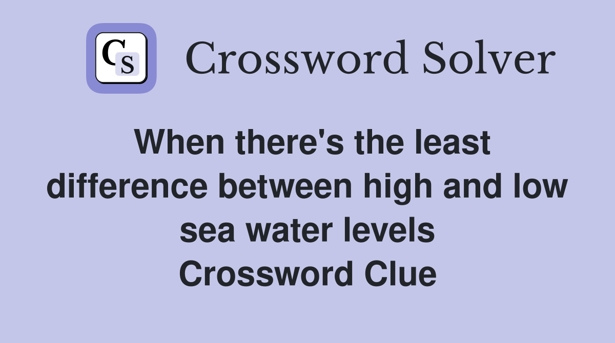 When there's the least difference between high and low sea water levels Crossword Clue