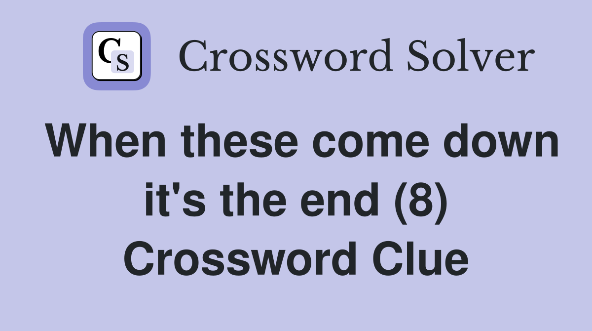 When these come down it's the end (8) Crossword Clue