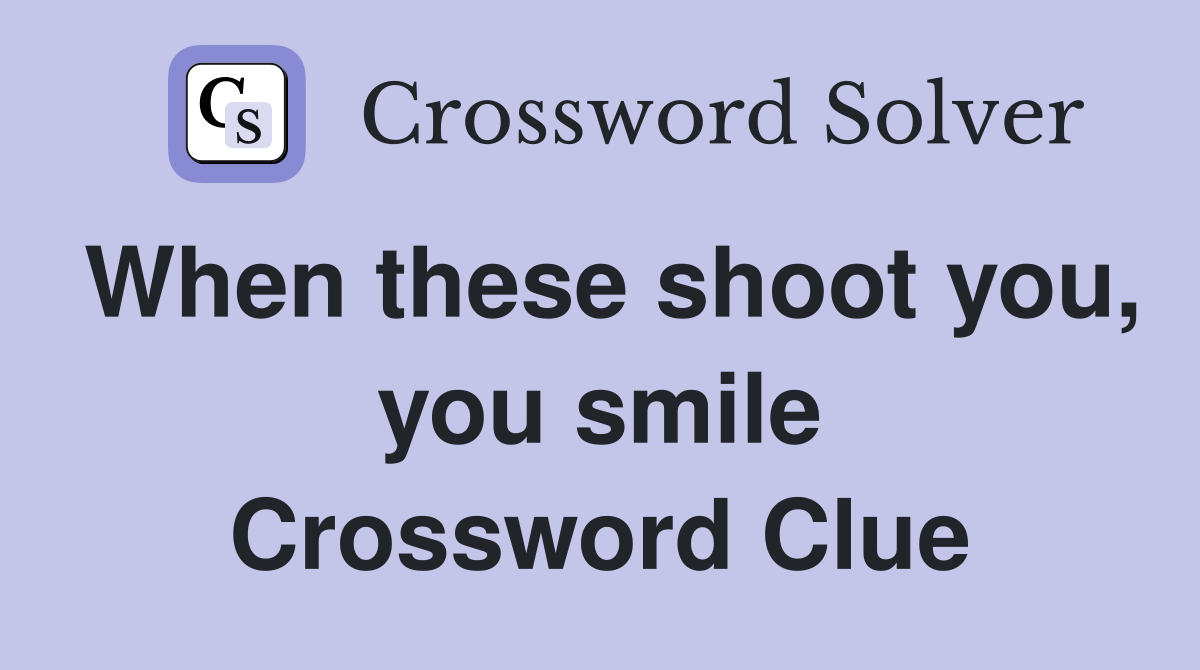 When these shoot you, you smile Crossword Clue