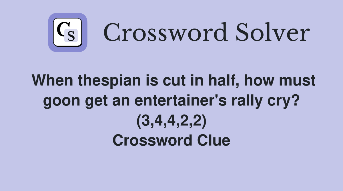 When thespian is cut in half, how must goon get an entertainer's rally cry? (3,4,4,2,2) Crossword Clue