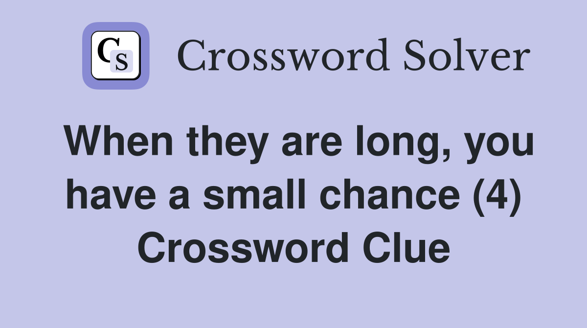 When they are long, you have a small chance (4) Crossword Clue