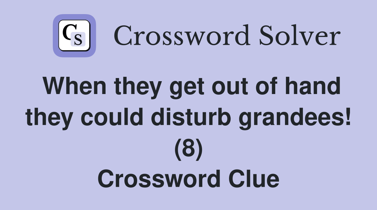 When they get out of hand they could disturb grandees! (8) Crossword Clue
