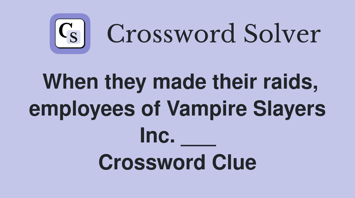 When they made their raids, employees of Vampire Slayers Inc. ___ Crossword Clue